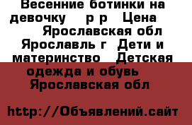 Весенние ботинки на девочку 27 р-р › Цена ­ 1 100 - Ярославская обл., Ярославль г. Дети и материнство » Детская одежда и обувь   . Ярославская обл.